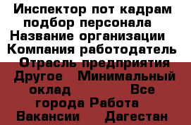 Инспектор пот кадрам подбор персонала › Название организации ­ Компания-работодатель › Отрасль предприятия ­ Другое › Минимальный оклад ­ 21 000 - Все города Работа » Вакансии   . Дагестан респ.